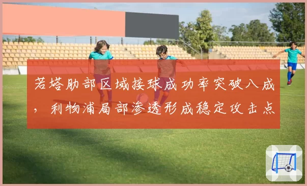 若塔肋部区域接球成功率突破八成,利物浦局部渗透形成稳定攻击点