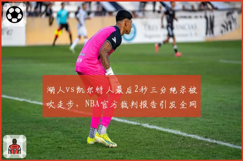 湖人vs凯尔特人最后2秒三分绝杀被吹走步,NBA官方裁判报告引发全网争议
