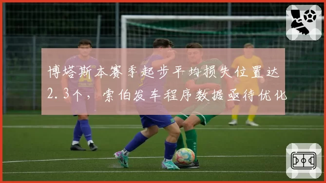 博塔斯本赛季起步平均损失位置达2.3个，索伯发车程序数据亟待优化
