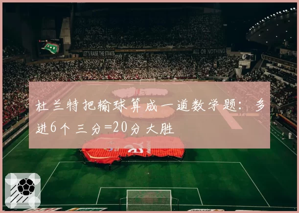 杜兰特把输球算成一道数学题:多进6个三分=20分大胜