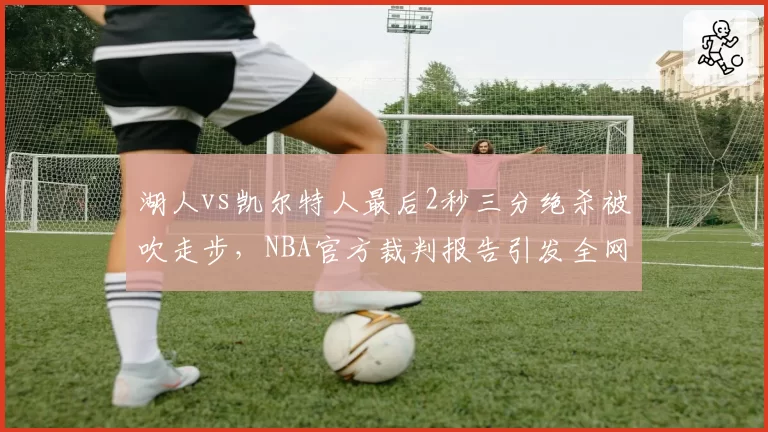 湖人vs凯尔特人最后2秒三分绝杀被吹走步,NBA官方裁判报告引发全网争议