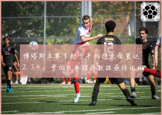 博塔斯本赛季起步平均损失位置达2.3个，索伯发车程序数据亟待优化