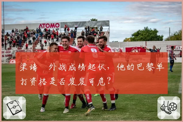 梁靖崑外战成绩起伏，他的巴黎单打资格是否岌岌可危？