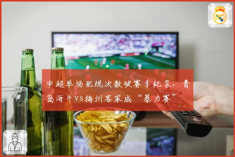 中超单场犯规次数破赛季纪录,青岛海牛vs梅州客家成“暴力赛”
