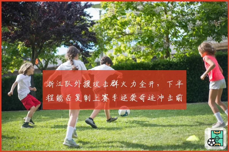 浙江队外援攻击群火力全开,下半程能否复制上赛季逆袭奇迹冲击前三