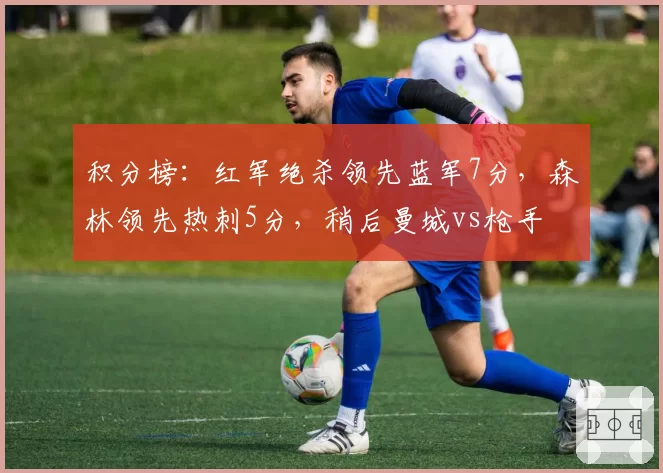 积分榜：红军绝杀领先蓝军7分，森林领先热刺5分，稍后曼城vs枪手