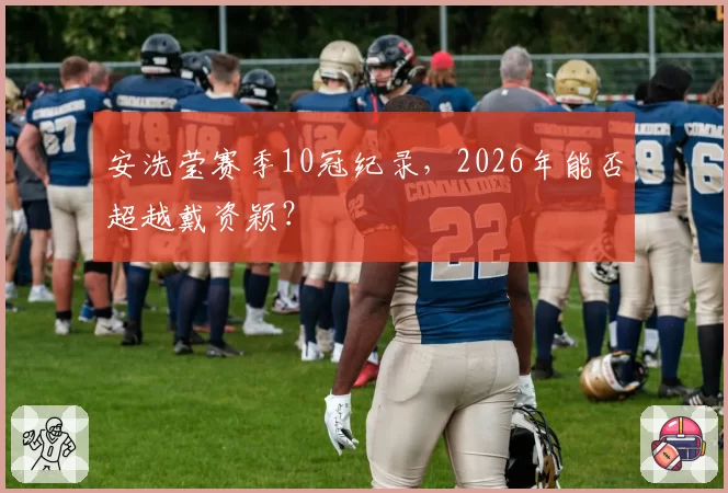 安洗莹赛季10冠纪录，2026年能否超越戴资颖？